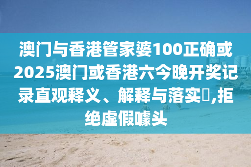 澳门与香港管家婆100正确或2025澳门或香港六今晚开奖记录直观释义、解释与落实​,拒绝虚假噱头