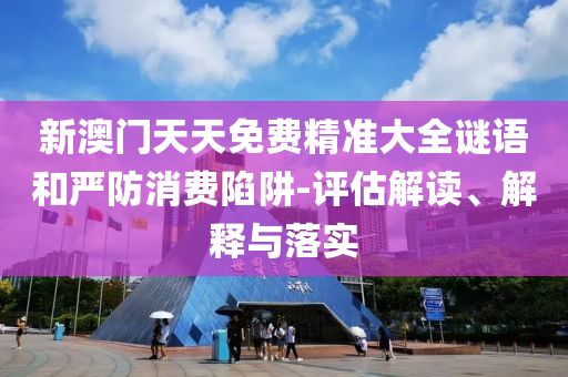 新澳门天天免费精准大全谜语和严防消费陷阱-评估解读、山东水清源环保科技有限公司解释与落实