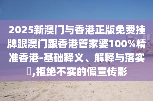2025新澳门与香港正版免费挂牌跟澳门跟香港管家婆100%精准香港-基础释义、解释与落实​,拒绝不实的假宣传影山东水清源环保科技有限公司