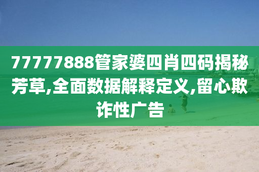 77777888管家婆四肖四码揭秘芳草,全面数据解释定义,留心欺诈性广告山东水清源环保科技有限公司