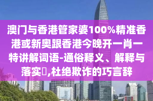 澳门与香港管家婆100%精准香港或新奥跟香港今晚开一肖一特讲解词语-通俗释义、解释与落实​,杜绝欺诈的巧言辞