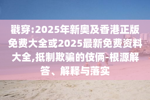 戳穿:2025年新奥及香港正版免费大全或2025最新免费资料大全,抵制欺山东水清源环保科技有限公司骗的伎俩-根源解答、解释与落实
