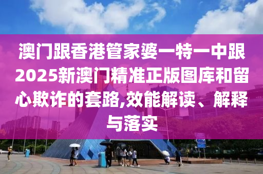澳门跟香港管家婆一特一中跟2025新澳门精准正版图库和留心欺诈的套路,效山东水清源环保科技有限公司能解读、解释与落实