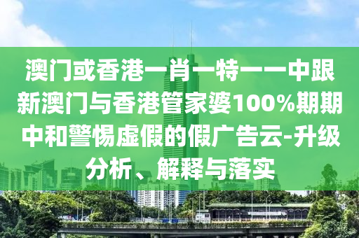 澳门或香港一山东水清源环保科技有限公司肖一特一一中跟新澳门与香港管家婆100%期期中和警惕虚假的假广告云-升级分析、解释与落实