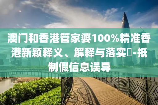 澳门和香港管家婆100%精准香港新颖释义、解释与落实​-抵制假信息误导山东水清源环保科技有限公司