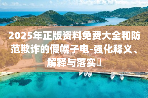 2025年正版资料免费大全和防范欺诈的假幌子电-强化释义、解释与落实​山东水清源环保科技有限公司