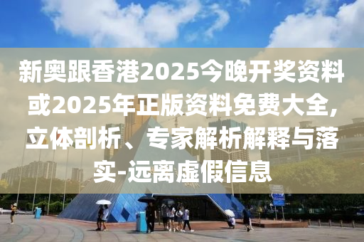 新奥跟香港2025今晚开奖资料或2025年正版资料免费大全,立体剖析、专家解析解释与落实-远离虚假信息山东水清源环保科技有限公司