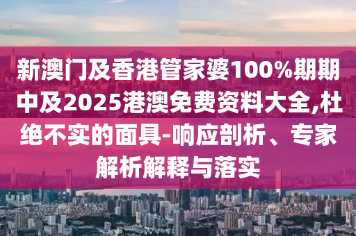 新澳门及香港管家婆100%期期中及2025港澳免费资料大全,杜绝不实的面具-响应剖析、专家解析解释与落实