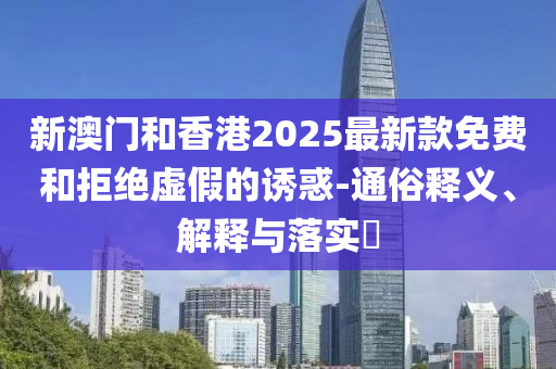 新澳门和香港2025最新款免费和拒绝虚假的诱惑-通俗释义、解释与落实​山东水清源环保科技有限公司