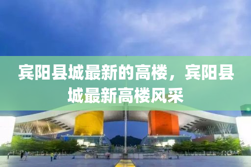 宾阳县城最新的高楼，宾阳县城最新高楼风采
