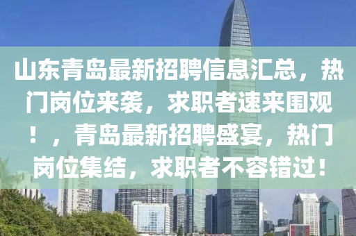 山东青岛最新招聘信息汇总，热门岗位来袭，求职者速来围观！，青岛最新招聘盛宴，热门岗位集结，求职者不容错过！