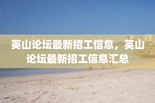 英山论坛最新招工信息，英山论坛最新招工信息汇总