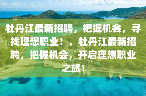 牡丹江最新招聘，把握机会，寻找理想职业！，牡丹江最新招聘，把握机会，开启理想职业之旅！