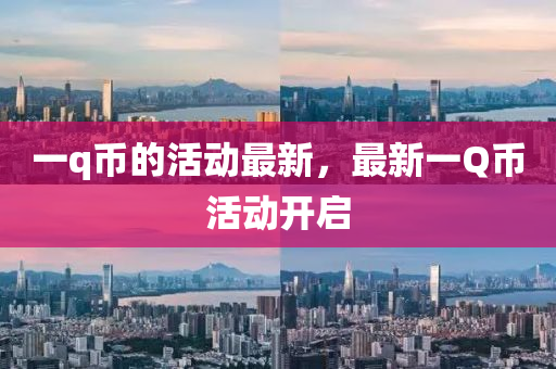 一q币的活动最新，最新一Q币活动开启