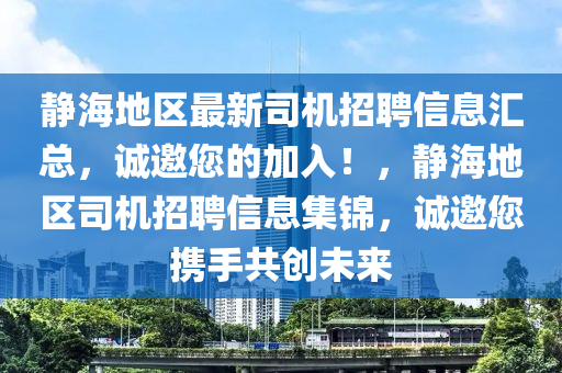 静海地区最新司机招聘信息汇总，诚邀您的加入！，静海地区司机招聘信息集锦，诚邀您携手共创未来