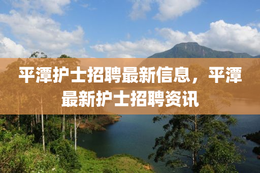 平潭护士招聘最新信息，平潭最新护士招聘资讯