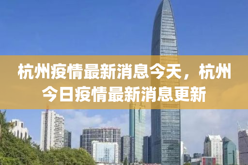 杭州疫情最新消息今天，杭州今日疫情最新消息更新