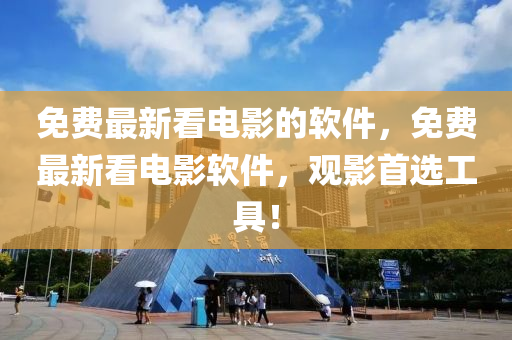 免费最新看电影的软件，免费最新看电影软件，观影首选工具！