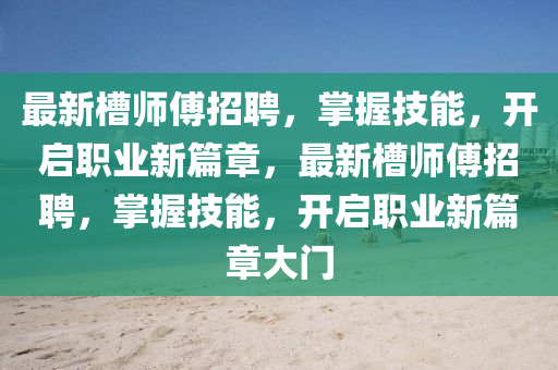 最新槽师傅招聘，掌握技能，开启职业新篇章，最新槽师傅招聘，掌握技能，开启职业新篇章大门