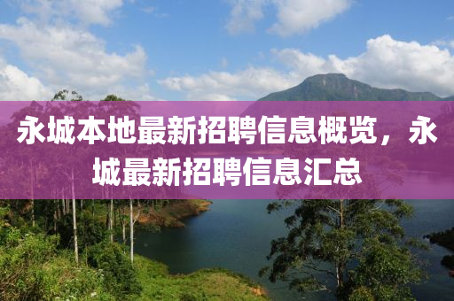 永城本地最新招聘信息概览，永城最新招聘信息汇总
