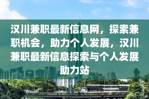 汉川兼职最新信息网，探索兼职机会，助力个人发展，汉川兼职最新信息探索与个人发展助力站