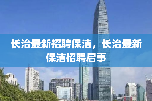 长治最新招聘保洁，长治最新保洁招聘启事