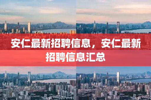 安仁最新招聘信息，安仁最新招聘信息汇总