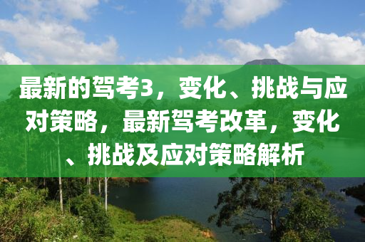 最新的驾考3，变化、挑战与应对策略，最新驾考改革，变化、挑战及应对策略解析