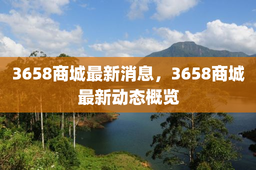 3658商城最新消息，3658商城最新动态概览