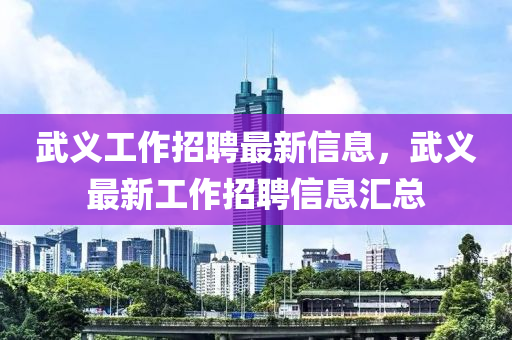 武义工作招聘最新信息，武义最新工作招聘信息汇总