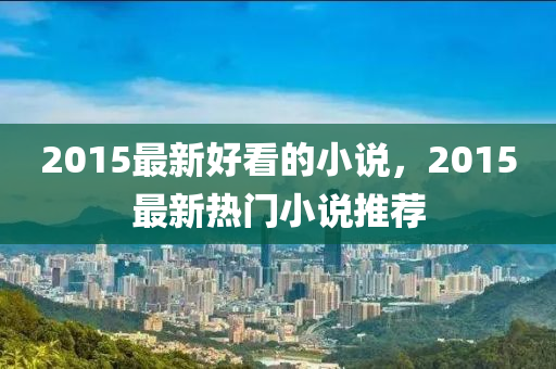 2015最新好看的小说，2015最新热门小说推荐