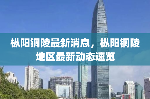 枞阳铜陵最新消息，枞阳铜陵地区最新动态速览