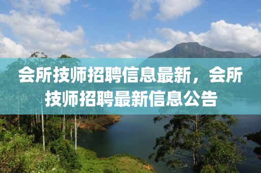 会所技师招聘信息最新，会所技师招聘最新信息公告