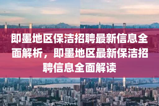 即墨地区保洁招聘最新信息全面解析，即墨地区最新保洁招聘信息全面解读