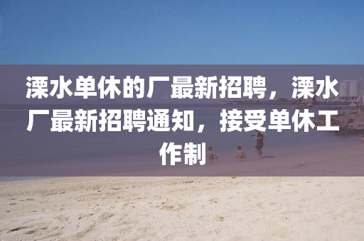 溧水单休的厂最新招聘，溧水厂最新招聘通知，接受单休工作制