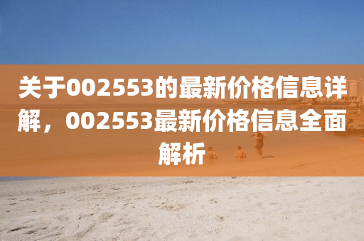 关于002553的最新价格信息详解，002553最新价格信息全面解析