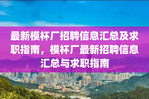最新模杯厂招聘信息汇总及求职指南，模杯厂最新招聘信息汇总与求职指南