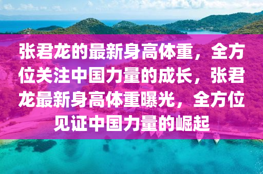 张君龙的最新身高体重，全方位关注中国力量的成长，张君龙最新身高体重曝光，全方位见证中国力量的崛起