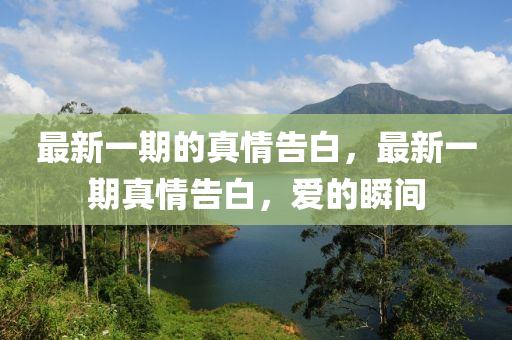 最新一期的真情告白，最新一期真情告白，爱的瞬间
