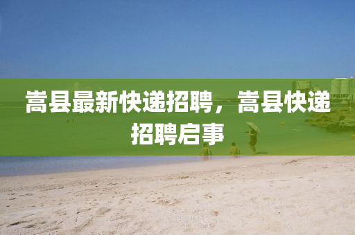 嵩县最新快递招聘，嵩县快递招聘启事