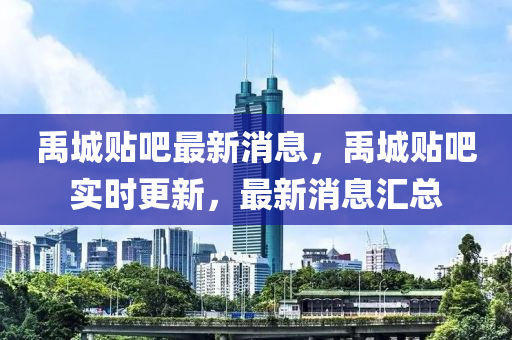 禹城贴吧最新消息，禹城贴吧实时更新，最新消息汇总