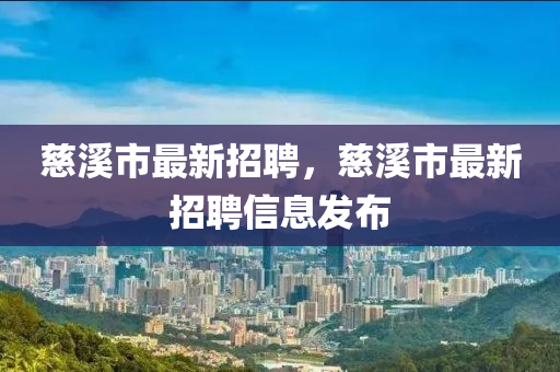 慈溪市最新招聘，慈溪市最新招聘信息发布