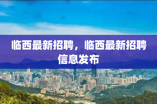 临西最新招聘，临西最新招聘信息发布
