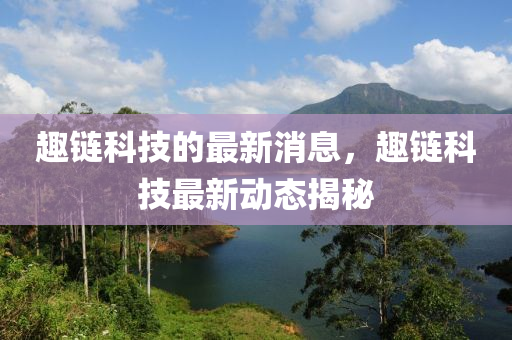 趣链科技的最新消息，趣链科技最新动态揭秘