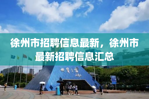 徐州市招聘信息最新，徐州市最新招聘信息汇总