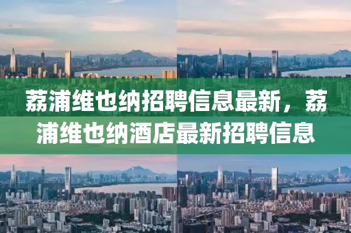 荔浦维也纳招聘信息最新，荔浦维也纳酒店最新招聘信息