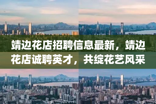 靖边花店招聘信息最新，靖边花店诚聘英才，共绽花艺风采