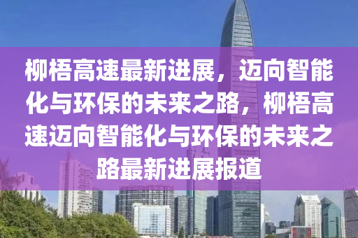 柳梧高速最新进展，迈向智能化与环保的未来之路，柳梧高速迈向智能化与环保的未来之路最新进展报道