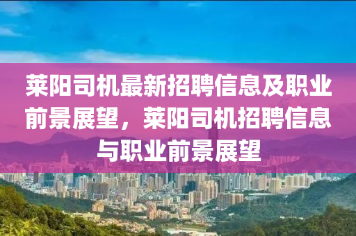 莱阳司机最新招聘信息及职业前景展望，莱阳司机招聘信息与职业前景展望