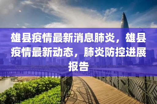 雄县疫情最新消息肺炎，雄县疫情最新动态，肺炎防控进展报告